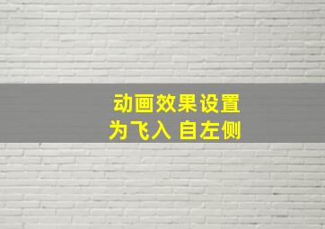 动画效果设置为飞入 自左侧